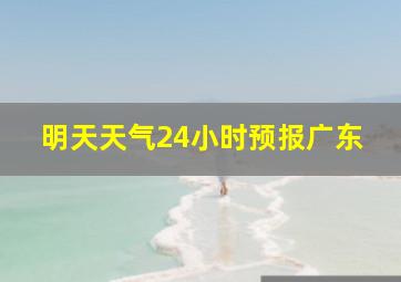 明天天气24小时预报广东