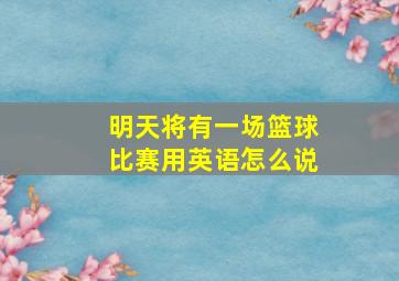 明天将有一场篮球比赛用英语怎么说