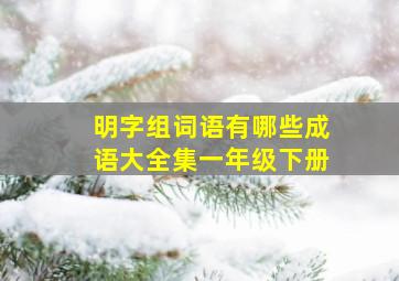 明字组词语有哪些成语大全集一年级下册