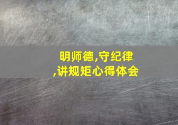 明师德,守纪律,讲规矩心得体会