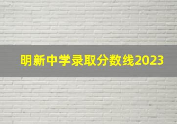 明新中学录取分数线2023