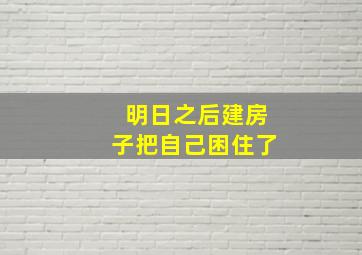 明日之后建房子把自己困住了