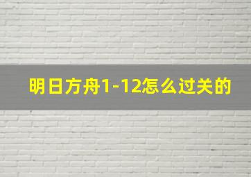 明日方舟1-12怎么过关的