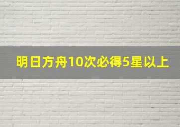 明日方舟10次必得5星以上