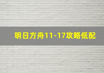 明日方舟11-17攻略低配