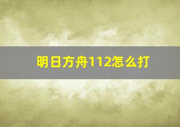 明日方舟112怎么打