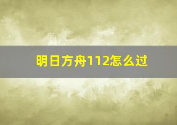 明日方舟112怎么过