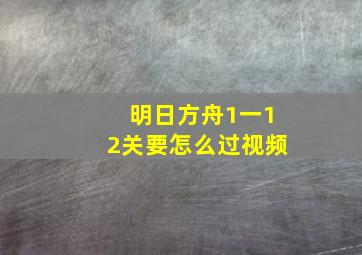 明日方舟1一12关要怎么过视频