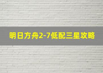 明日方舟2-7低配三星攻略