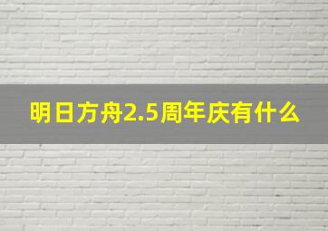 明日方舟2.5周年庆有什么