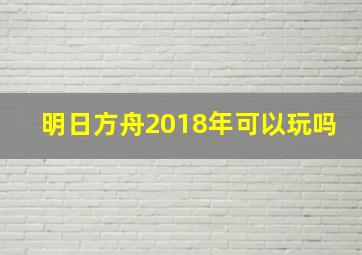 明日方舟2018年可以玩吗