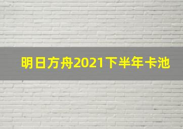 明日方舟2021下半年卡池