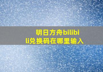 明日方舟bilibili兑换码在哪里输入