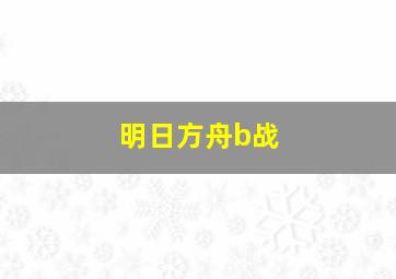 明日方舟b战