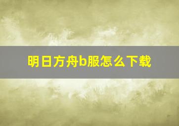 明日方舟b服怎么下载