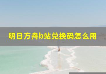 明日方舟b站兑换码怎么用