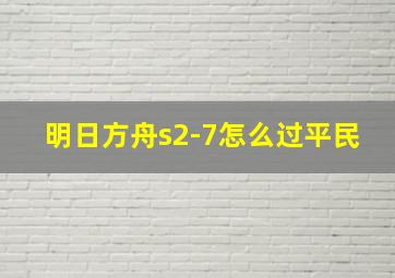 明日方舟s2-7怎么过平民