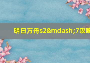 明日方舟s2—7攻略