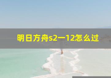 明日方舟s2一12怎么过