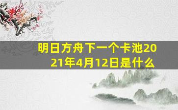 明日方舟下一个卡池2021年4月12日是什么