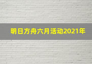 明日方舟六月活动2021年