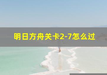 明日方舟关卡2-7怎么过