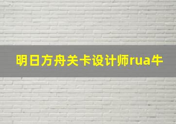 明日方舟关卡设计师rua牛