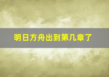 明日方舟出到第几章了