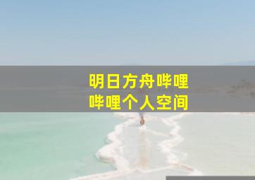 明日方舟哔哩哔哩个人空间