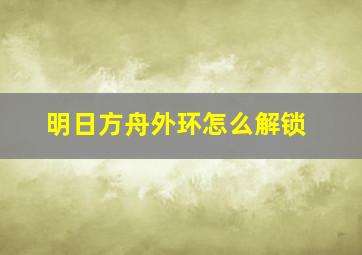 明日方舟外环怎么解锁