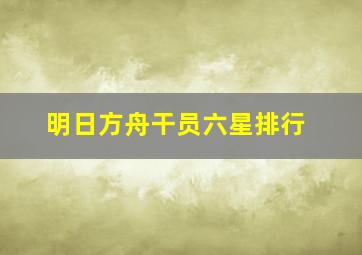 明日方舟干员六星排行