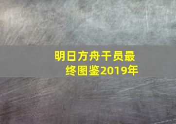 明日方舟干员最终图鉴2019年