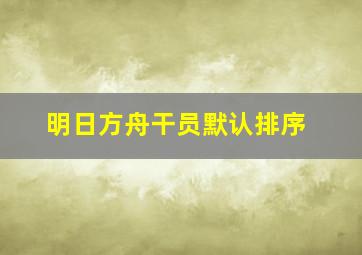 明日方舟干员默认排序