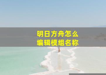 明日方舟怎么编辑模组名称