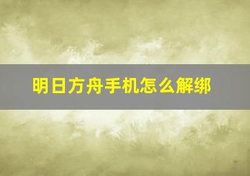 明日方舟手机怎么解绑