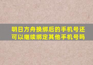 明日方舟换绑后的手机号还可以继续绑定其他手机号吗