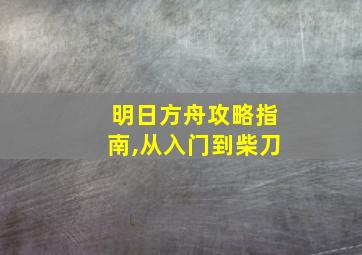 明日方舟攻略指南,从入门到柴刀