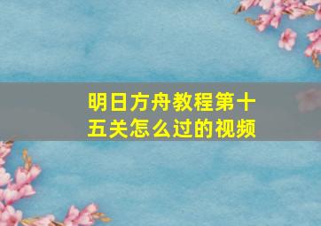 明日方舟教程第十五关怎么过的视频