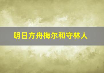 明日方舟梅尔和守林人