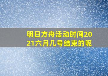 明日方舟活动时间2021六月几号结束的呢