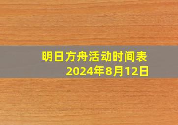 明日方舟活动时间表2024年8月12日