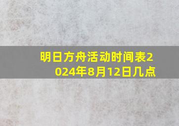 明日方舟活动时间表2024年8月12日几点