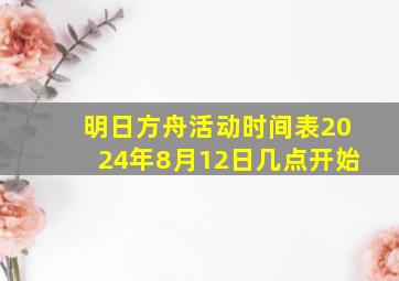 明日方舟活动时间表2024年8月12日几点开始