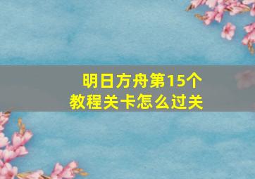 明日方舟第15个教程关卡怎么过关