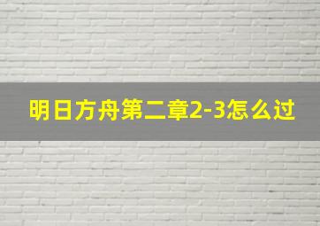 明日方舟第二章2-3怎么过