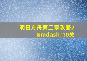 明日方舟第二章攻略2—10关