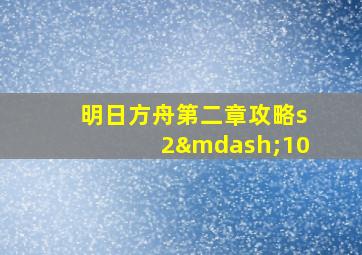 明日方舟第二章攻略s2—10