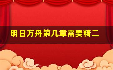 明日方舟第几章需要精二