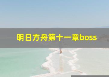 明日方舟第十一章boss