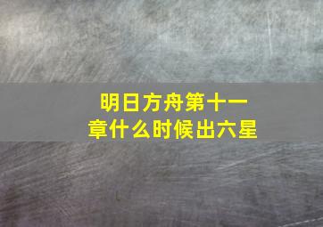 明日方舟第十一章什么时候出六星